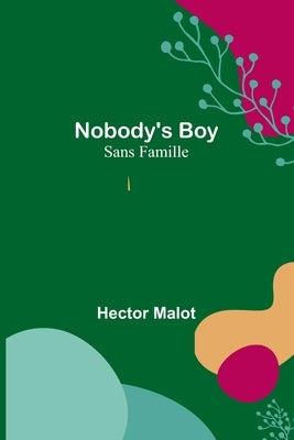Nobody's Boy; Sans Famille by Malot, Hector