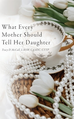 What Every Mother Should Tell Her Daughter by McCall, Tracy