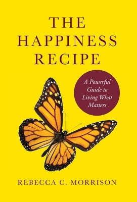 The Happiness Recipe: A Powerful Guide to Living What Matters by Morrison, Rebecca C.