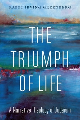 The Triumph of Life: A Narrative Theology of Judaism by Greenberg