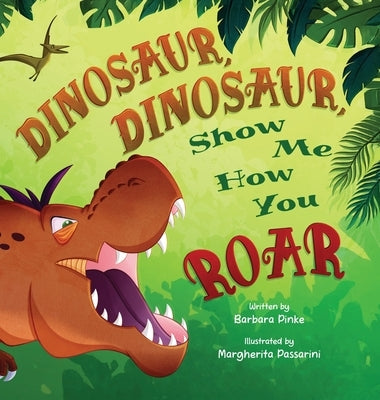 Dinosaur, Dinosaur, Show Me How You Roar: An Adventure Book About Dinosaurs for Kids, Ages 3-7 Discovering How Prehistoric Creatures Roared by Pinke, Barbara