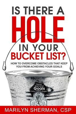 Is There a Hole in Your Bucket List?: How to Overcome Obstacles That Keep You from Achieving Your Goals by Sherman, Marilyn