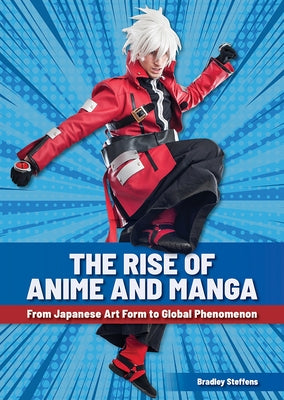 The Rise of Anime and Manga: From Japanese Art Form to Global Phenomenon by Steffens, Bradley