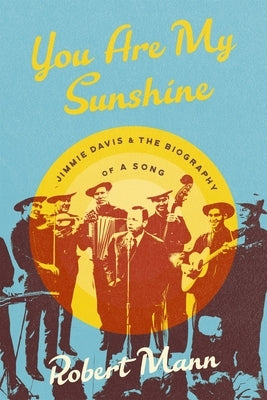 You Are My Sunshine: Jimmie Davis and the Biography of a Song by Mann, Robert