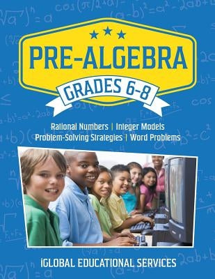 Pre-Algebra: Grades 6-8: Rational Numbers, Integer Models, Problem-Solving Strategies, Word Problems by Services, Iglobal Educational