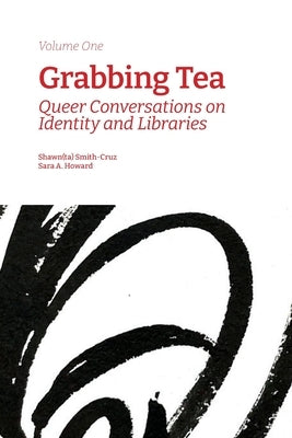 Grabbing Tea: Queer Conversations on Identity and Libraries (Volume One) by Smith-Cruz, Shawn(ta)