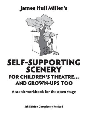 Self-Supporting Scenery for Children's Theatre: A Scenic Workshop for the Open Stage by Miller, James Hull