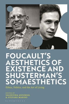 Foucault's Aesthetics of Existence and Shusterman's Somaesthetics: Ethics, Politics, and the Art of Living by Antoniol, Valentina