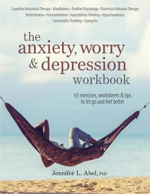 The Anxiety, Worry & Depression Workbook: 65 Exercises, Worksheets & Tips to Improve Mood and Feel Better by Abel, Jennifer L.