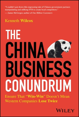 The China Business Conundrum: Ensure That Win-Win Doesn't Mean Western Companies Lose Twice by Wilcox, Ken