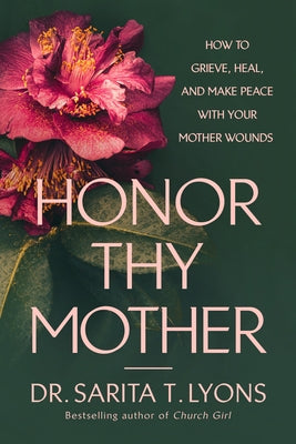 Honor Thy Mother: How to Grieve, Heal, and Make Peace with Your Mother Wounds by Lyons, Sarita T.
