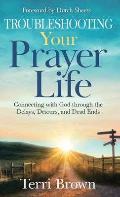 Troubleshooting Your Prayer Life: Connecting with God through the Delays, Detours, and Dead Ends by Brown, Terri