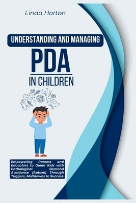 Understanding and Managing PDA in Children: Empowering Parents and Educators to Guide Kids with Pathological Demand Avoidance (Autism) Through Trigger by Horton, Linda