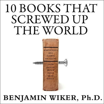 10 Books That Screwed Up the World Lib/E: And 5 Others That Didn't Help by Wiker, Benjamin
