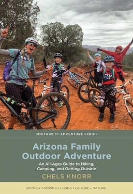 Arizona Family Outdoor Adventure: An All-Ages Guide to Hiking, Camping, and Getting Outside by Knorr, Chels