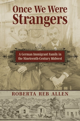 Once We Were Strangers: A German Immigrant Family in the Nineteenth-Century Midwest by Allen, Roberta Reb