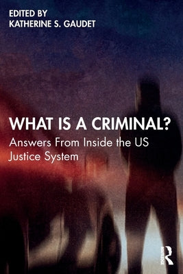 What Is a Criminal?: Answers from Inside the Us Justice System by Gaudet, Katherine S.