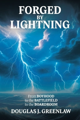 Forged By Lightning: From Boyhood to the Battlefield to the Boardroom by Greenlaw, Douglas