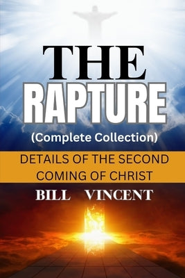 The Rapture (Complete Collection): Details of the Second Coming of Christ by Vincent, Bill