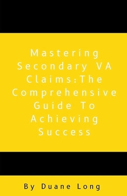 Mastering Secondary VA Claims: The Comprehensive Guide to Achieving Success by Long, Duane