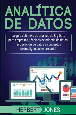 Analítica de datos: La guía definitiva de análisis de Big Data para empresas, técnicas de minería de datos, recopilación de datos y conceptos de intel by Jones, Herbert