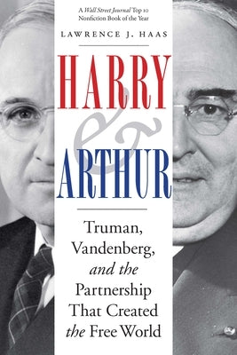 Harry and Arthur: Truman, Vandenberg, and the Partnership That Created the Free World by Haas, Lawrence J.