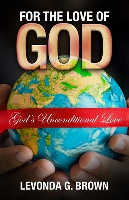 For the Love of God: God's Unconditional Love by Brown, Levonda G.