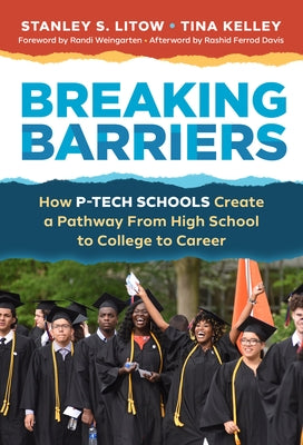 Breaking Barriers: How P-Tech Schools Create a Pathway from High School to College to Career by Litow, Stanley S.