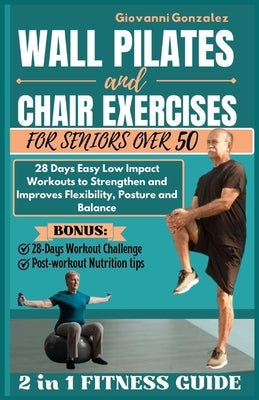 Wall Pilates and Chair Exercises for Seniors Over 50: 28 Days Easy Low Impact Workouts to Strengthen and Improves Flexibility, Posture and Balance by Gonzalez, Giovanni