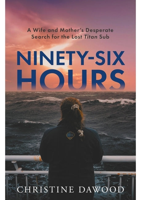 Ninety-Six Hours: A Wife and Mother's Desperate Search for the Lost Titan Sub by Dawood, Christine