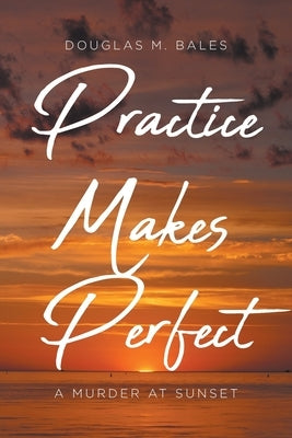 Practice Makes Perfect: A Murder at Sunset by Bales, Douglas M.