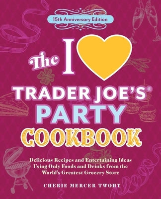 The I Love Trader Joe's Party Cookbook: 15th Anniversary Edition: Delicious Recipes and Entertaining Ideas Using Only Foods and Drinks from the World' by Twohy, Cheriemercer