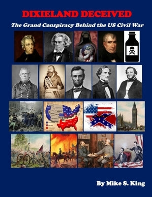 Dixieland Deceived: The Grand Conspiracy Behind the US Civil War by King, Mike S.