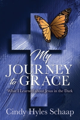 My Journey to Grace: What I Learned about Jesus in the Dark by Schaap, Cindy Hyles