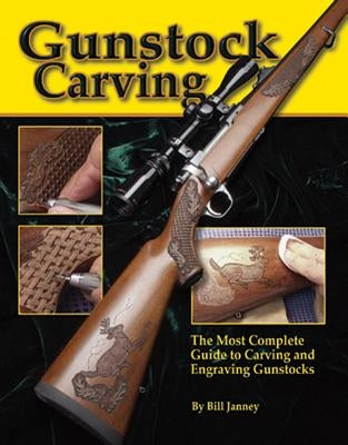 Gunstock Carving: The Most Complete Guide to Carving and Engraving Gunstocks by Janney, Bill