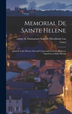 Memorial de Sainte Helene: Journal of the Private Life and Conversations of the Emperor Napoleon at Saint Helena by Las Cases, Emmanuel-Auguste-Dieudonn&#233;