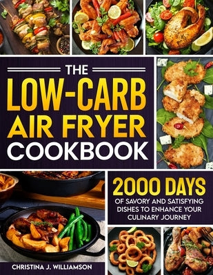 The Low-Carb Air Fryer Cookbook: 2000 Days of Savory and Satisfying Dishes to Enhance Your Culinary Journey by Williamson, Christina J.