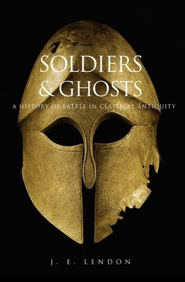 Soldiers & Ghosts: A History of Battle in Classical Antiquity by Lendon, J. E.