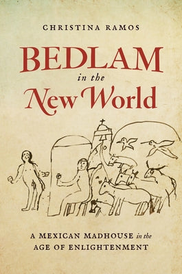 Bedlam in the New World: A Mexican Madhouse in the Age of Enlightenment by Ramos, Christina