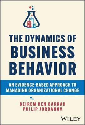The Dynamics of Business Behavior: An Evidence-Based Approach to Managing Organizational Change by Barrah, Beirem Ben