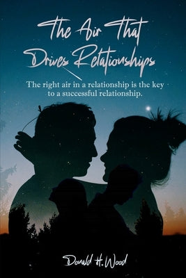 The Air That Drives Relationships: The right air in a relationship is the key to a successful relationship. by Wood, Donald H.