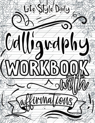 Calligraphy Workbook with Affirmations: Daily Hand Lettering of Mindful Affirmations and Maintaining a Modern Calligraphy Copybook by Style, Life Daily