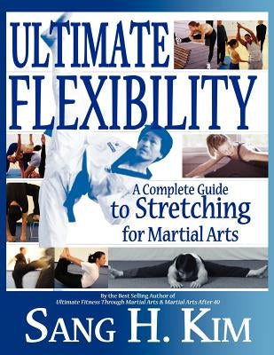 Ultimate Flexibility: A Complete Guide to Stretching for Martial Arts by Kim, Sang H.
