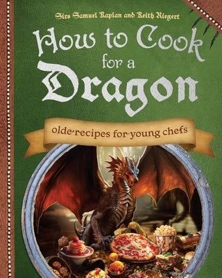 How to Cook for a Dragon: Olde Recipes for Young Chefs by Kaplan, Samuel
