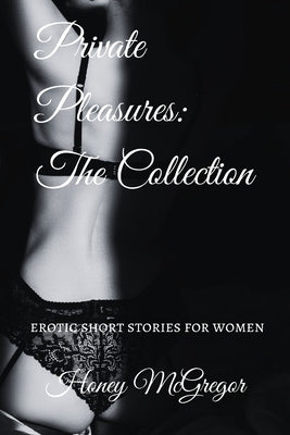 Private Pleasures: The Collection: Erotic Short Stories For Women by McGregor, Honey