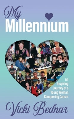 My Millennium: An Inspiring Journey of a Young Woman Conquering Cancer by Bednar, Vicki