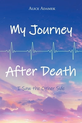 My Journey After Death: I Saw the Other Side by Adamek, Alice