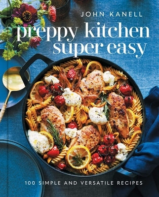 Preppy Kitchen Super Easy: 100 Simple and Versatile Recipes by Kanell, John