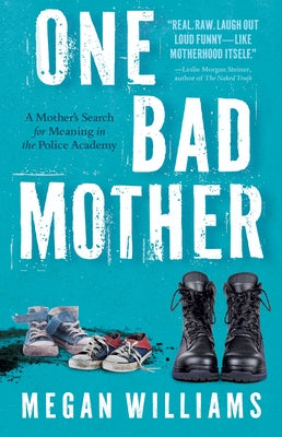 One Bad Mother: A Mother's Search for Meaning in the Police Academy by Williams, Megan