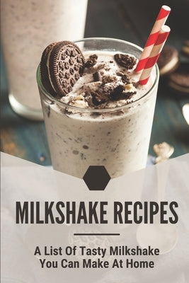 Milkshake Recipes: A List Of Tasty Milkshake You Can Make At Home: Simple Milkshake Recipes by Slade, Rebecka